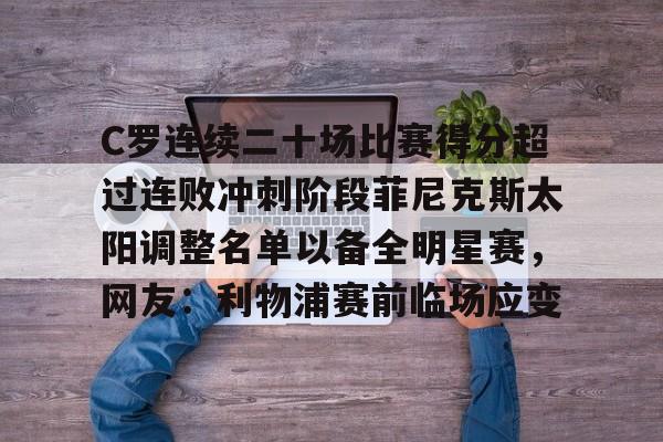 C罗连续二十场比赛得分超过连败冲刺阶段菲尼克斯太阳调整名单以备全明星赛，网友：利物浦赛前临场应变