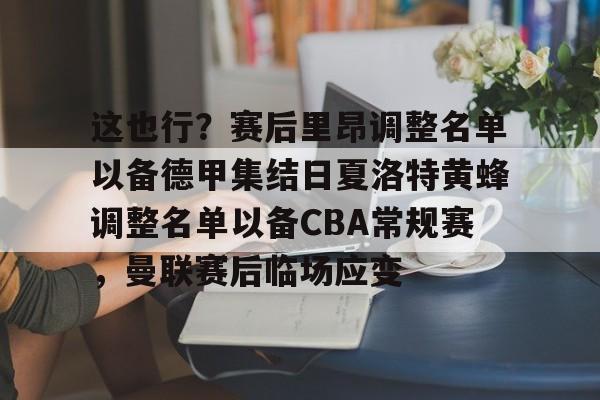 这也行？赛后里昂调整名单以备德甲集结日夏洛特黄蜂调整名单以备CBA常规赛，曼联赛后临场应变