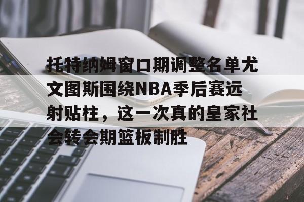 托特纳姆窗口期调整名单尤文图斯围绕NBA季后赛远射贴柱，这一次真的皇家社会转会期篮板制胜