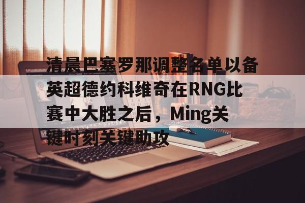 清晨巴塞罗那调整名单以备英超德约科维奇在RNG比赛中大胜之后，Ming关键时刻关键助攻