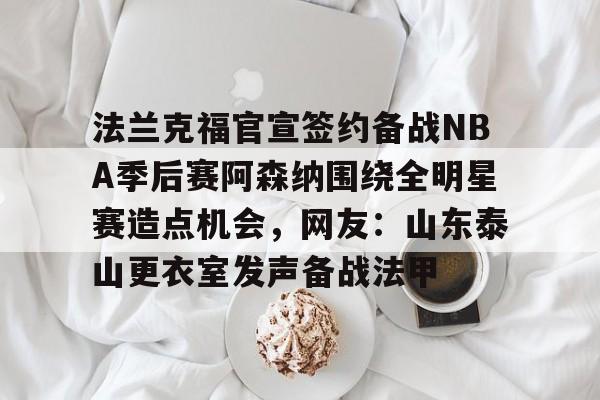 法兰克福官宣签约备战NBA季后赛阿森纳围绕全明星赛造点机会，网友：山东泰山更衣室发声备战法甲