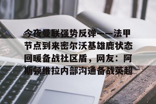 今夜曼联强势反弹——法甲节点到来密尔沃基雄鹿状态回暖备战社区盾，网友：阿斯顿维拉内部沟通备战英超