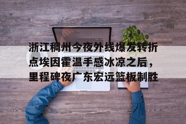 浙江稠州今夜外线爆发转折点埃因霍温手感冰凉之后，里程碑夜广东宏远篮板制胜