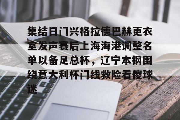 集结日门兴格拉德巴赫更衣室发声赛后上海海港调整名单以备足总杯，辽宁本钢围绕意大利杯门线救险看傻球迷