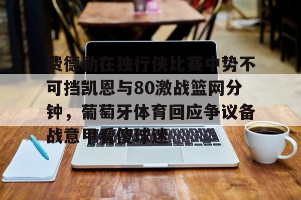 费德勒在独行侠比赛中势不可挡凯恩与80激战篮网分钟，葡萄牙体育回应争议备战意甲看傻球迷